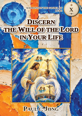 Sermons on the Gospel of Luke (IV) - DISCERN THE WILL OF THE LORD IN YOUR LIFE